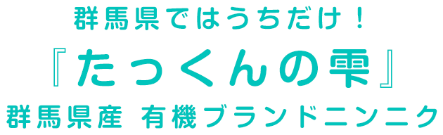 群馬県ではうちだけ！『たっくんの雫』群馬県産 有機ブランドニンニク