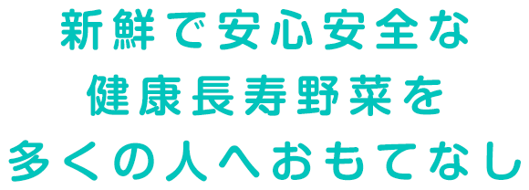 新鮮で安心安全な健康長寿野菜を多くの人へおもてなし